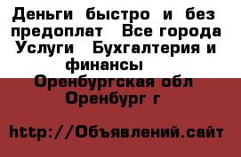 Деньги  быстро  и  без  предоплат - Все города Услуги » Бухгалтерия и финансы   . Оренбургская обл.,Оренбург г.